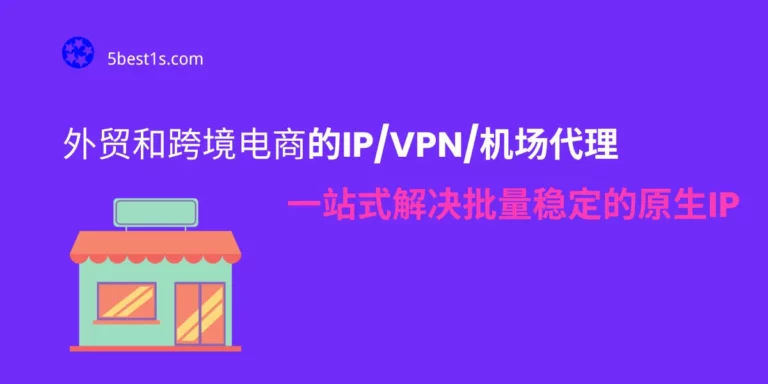 适用于外贸和跨境电商的IP/VPN/机场代理-一站式解决批量稳定的原生IP