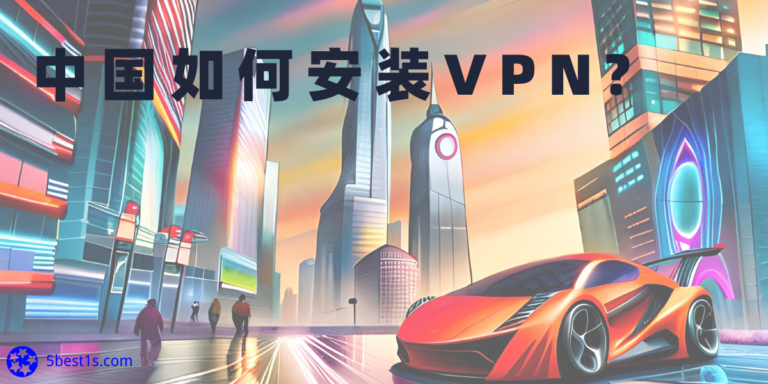 如何在中国安装VPN？